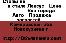 Стопы на Toyota Land Criuser 200 в стиле Лексус › Цена ­ 11 999 - Все города Авто » Продажа запчастей   . Кемеровская обл.,Новокузнецк г.